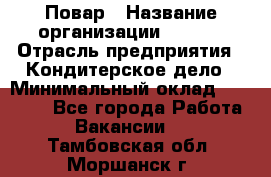 Повар › Название организации ­ VBGR › Отрасль предприятия ­ Кондитерское дело › Минимальный оклад ­ 30 000 - Все города Работа » Вакансии   . Тамбовская обл.,Моршанск г.